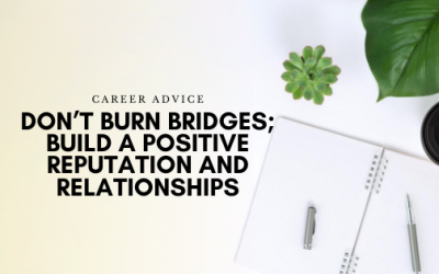 Don’t Burn Bridges; Build a Positive Reputation and Relationships