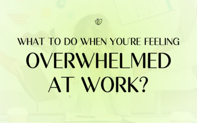 What To Do When You’re Feeling Overwhelmed At Work